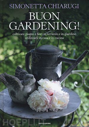 chiarugi simonetta - buon gardening! coltivare piante e fiori in terrazzo e in giardino, utilizzarli