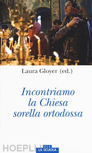 gloyer laura (curatore) - incontriamo la chiesa sorella ortodossa
