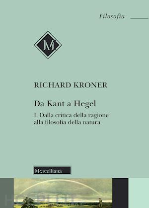 kroner richard - da kant a hegel. vol. 1: dalla critica della ragione