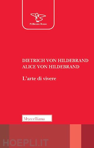 hildebrand dietrich von, hildebrand alice von; grimi e. (curatore) - l'arte di vivere