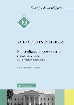 murray john courtney; ceccanti s. (curatore) - noi crediamo in queste verita' - il principio americano