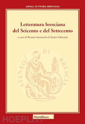 antonioli r.(curatore); valseriati e.(curatore) - letteratura bresciana del seicento e del settecento