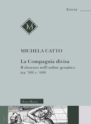 catto michela - la compagnia divisa. il dissenso nell'ordine gesuitico tra '500 e '600