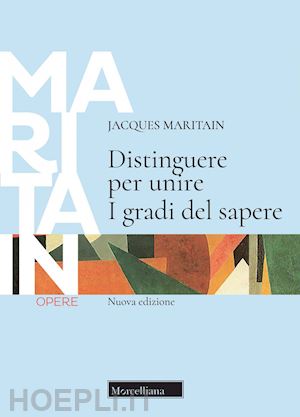 maritain jacques - distinguere per unire. i gradi del sapere. nuova ediz.