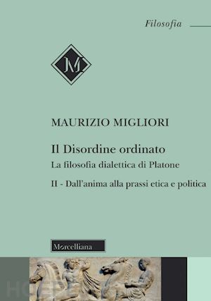 migliori maurizio - il disordine ordinato. la filosofia dialettica di platone. nuova ediz.. vol. 2: dall'anima alla prassi etica e politica