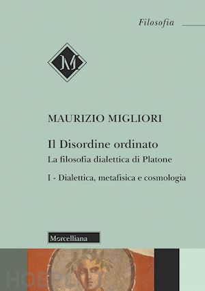 migliori maurizio - il disordine ordinato. la filosofia dialettica di platone. vol. 1: dialettica, metafisica e cosmologia