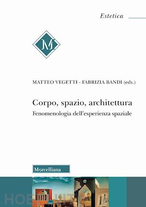 bandi f. (curatore); vegetti m. (curatore) - corpo, spazio, architettura. fenomenologia dell'esperienza spaziale