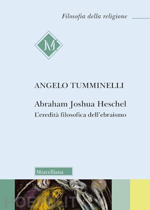 tumminelli angelo - abraham joshua heschel. l'eredità filosofica dell'ebraismo