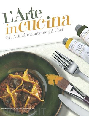  - l'arte in cucina. gli artisti incontrano gli chef. ediz. a colori