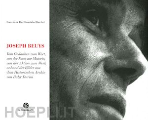 de domizio durini lucrezia - joseph beuys. dal pensiero alla parola, dalla forma alla materia, dall'azione all'opera, attraverso le immagini dell'archivio storico di buby durini. ediz. tedesca