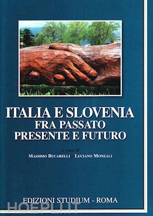 bucarelli m.(curatore); monzali l.(curatore) - italia e slovenia fra passato, presente e futuro