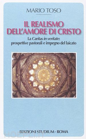 toso mario - il realismo dell'amore di cristo. la caritas in veritate. prospettive pastorali e impegno del laicato