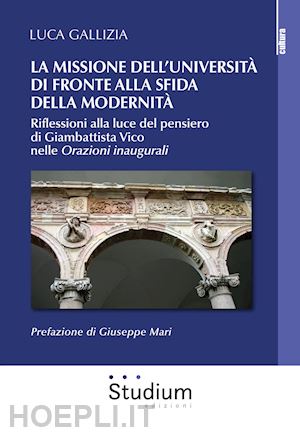 gallizia luca - la missione dell'università di fronte alla sfida della modernità. riflessioni alla luce del pensiero di giambattista vico nelle «orazioni inaugurali»