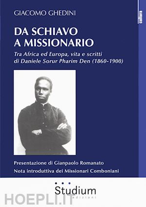 ghedini giacomo - da schiavo a missionario. tra africa ed europa, vita e scritti di daniele sorur pharim den (1860-1900)