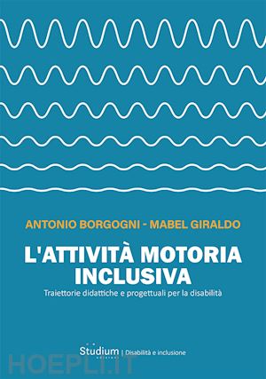 borgogni antonio; giraldo mabel - attivita' motoria inclusiva. traiettorie didattiche e progettuali per la disabil