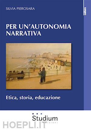 pierosara silvia - per un'autonomia narrativa. etica, storia, educazione