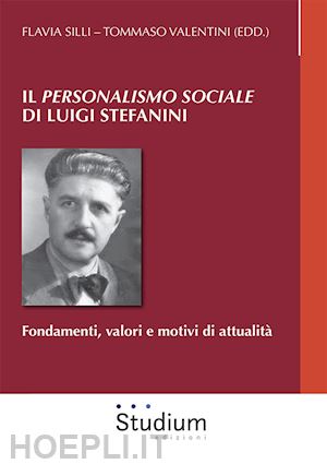 silli f.(curatore); valentini t.(curatore) - il «personalismo sociale» di luigi stefanini. fondamenti, valori e motivi di attualità