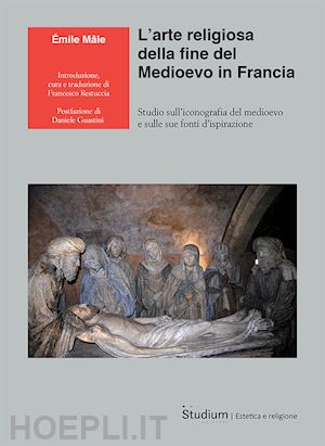 male emile; restuccia f. (curatore) - arte religiosa della fine del medioevo in francia. studio sull'iconografia del m