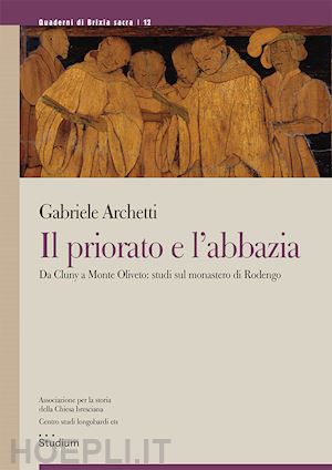 archetti gabriele - il priorato e l'abbazia. da cluny a monte oliveto: studi sul monastero di rodengo