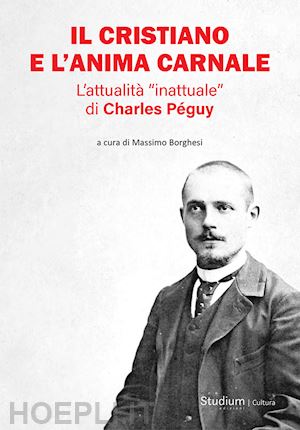 borghesi m.(curatore) - il cristiano e l'anima carnale. l'attualità «inattuale» di charles péguy