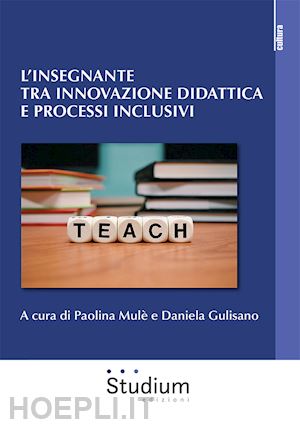 mulè p.(curatore); gulisano d.(curatore) - l'insegnante tra innovazione didattica e processi inclusivi