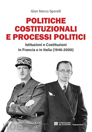 sperelli gian marco - politiche costituzionali e processi politici. istituzioni e costituzioni in francia e in italia (1946-2000)