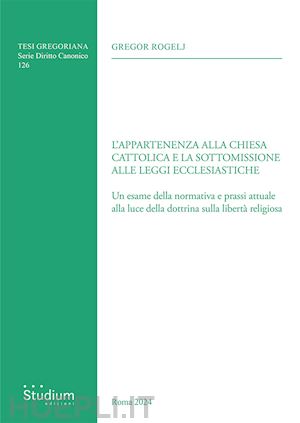 rogelj gregor - l'appartenenza alla chiesa cattolica e la sottomissione alle leggi ecclesiastiche. un esame della normativa e prassi attuale alla luce della dottrina sulla libertà religiosa