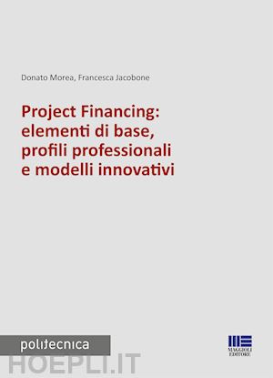 morea d.; jacobone f. - project financing: elementi di base, profili professionali e modelli innovativi