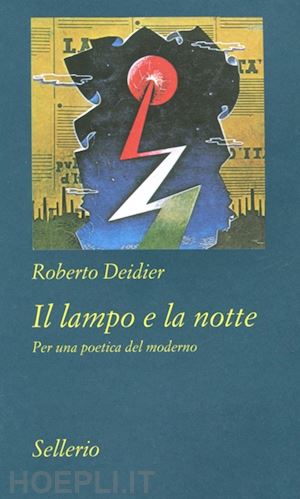 deidier roberto - il lampo e la notte. per una poetica del moderno