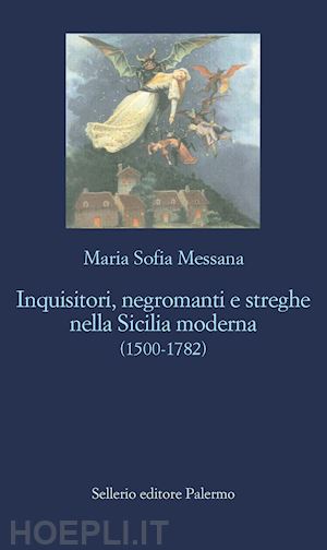messana maria sofia - inquisitori, negromanti, streghe nella sicilia moderna (1500-1782)