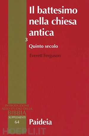 ferguson everett - il battesimo nella chiesa antica. storia, teologia e liturgia nei primi cinque secoli. vol. 3: quinto secolo