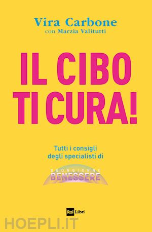 carbone vira; valitutti marzia - il cibo ti cura! tutti i consigli degli specialisti di buongiorno benessere