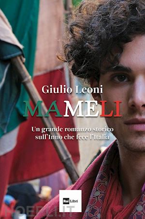 leoni giulio - mameli. un grande romanzo storico sull'inno che fece l'italia