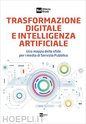 rai ufficio studi (curatore) - trasformazione digitale e intelligenza artificiale. una mappa delle sfide per i