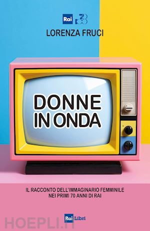 fruci lorenza - donne in onda. il racconto dell'immaginario femminile nei primi 70 anni della rai