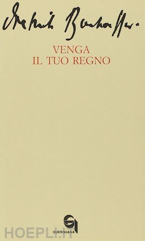 bonhoeffer dietrich - venga il tuo regno­le dieci parole del signore: prima tavola. la preghiera della comunità per l'avvento del regno di dio sulla terra­interpretazione...