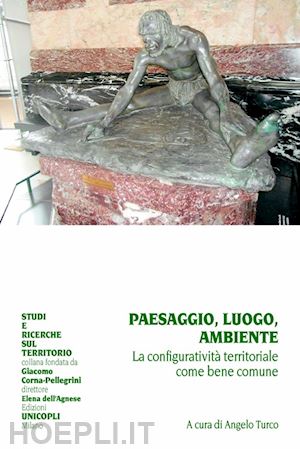 turco a. (curatore) - paesaggio, luogo, ambiente. la configurativita' territoriale come bene comune