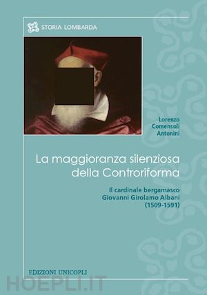 comensoli antonini lorenzo - maggioranza silenziosa della controriforma. il cardinale bergamasco giovanni gir