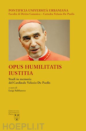 sabbarese l. (curatore) - opus humilitatis iustitia. studi in memoria del cardinale velasio de paolis. vol