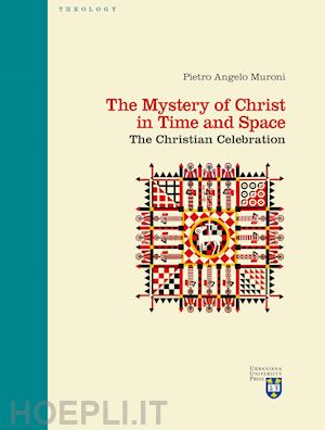 muroni pietro angelo - the mystery of christ in time and space. the christian celebration