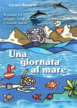 bernardo luciano - una giornata al mare. a spasso fra spiagge, scogli e fondali marini