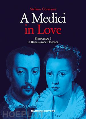 corazzini stefano - a medici in love. francesco i in renaissance florence