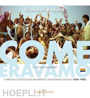 rodella giovanni; teobaldelli ivan - come eravamo. la presa di coscienza del movimento omosessuale italiano 1976-1983. ediz. illustrata