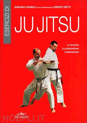 bagnulo giancarlo; ghetti roberto - esercizi di ju jitsu. le tecniche, la preparazione, l'allenamento