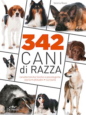 rossi valeria - 342 cani di razza. caratteristiche fisiche e psicologiche, storia, attitudini, c