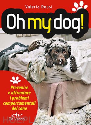 rossi valeria - oh my dog! prevenire e affrontare i problemi comportamentali del cane