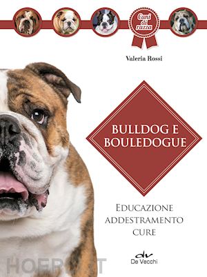 rossi valeria - bulldog e bouledogue. educazione, addestramento, cure
