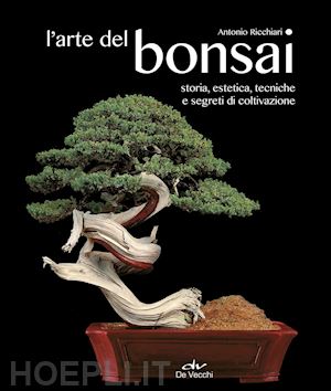 ricchiari antonio - l'arte del bonsai. storia, estetica, tecniche e segreti di coltivazione