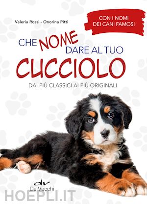 rossi valeria; pitti onorina - che nome dare al tuo cucciolo dai piu' classici ai piu' originali. con i nomi de