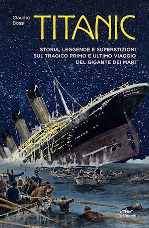 bossi claudio - titanic. storia, leggenda e superstizioni sul tragico primo e ultimo viaggio del gigante dei mari